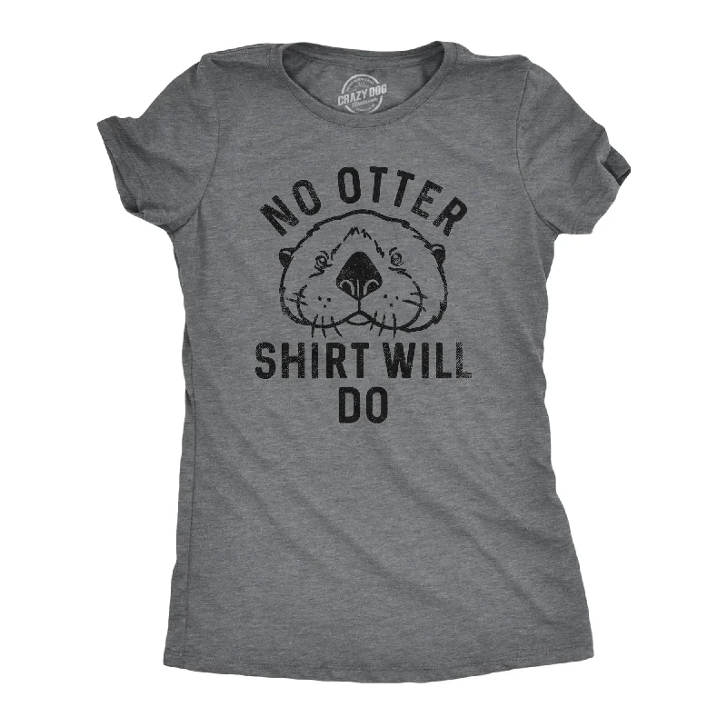 Distressed Women T Shirt with a Laid - Back AestheticNo Otter Shirt Will Do Women's T Shirt