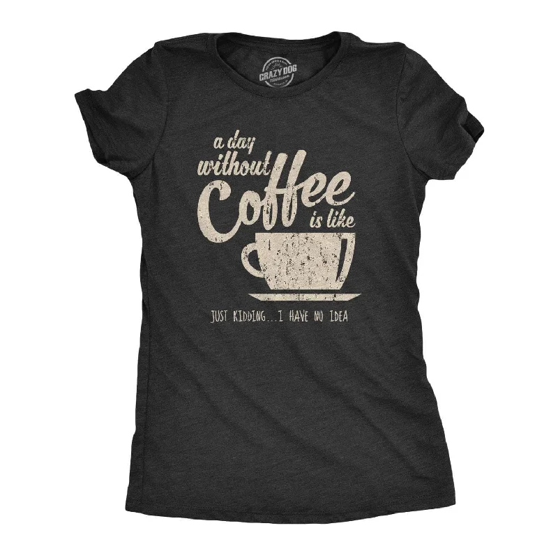 Moisture - Wicking Women T Shirt for Active LifestylesA Day Without Coffee Is Like Just Kidding I Have No Idea Women's T Shirt